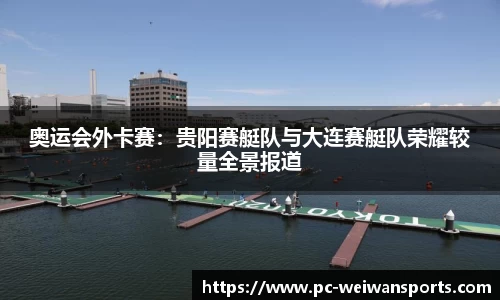 奥运会外卡赛：贵阳赛艇队与大连赛艇队荣耀较量全景报道