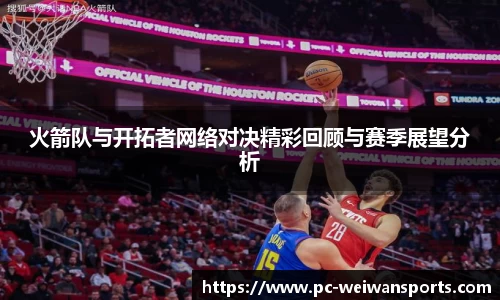 火箭队与开拓者网络对决精彩回顾与赛季展望分析