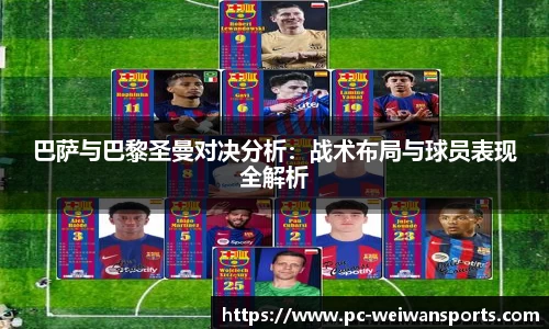 巴萨与巴黎圣曼对决分析：战术布局与球员表现全解析
